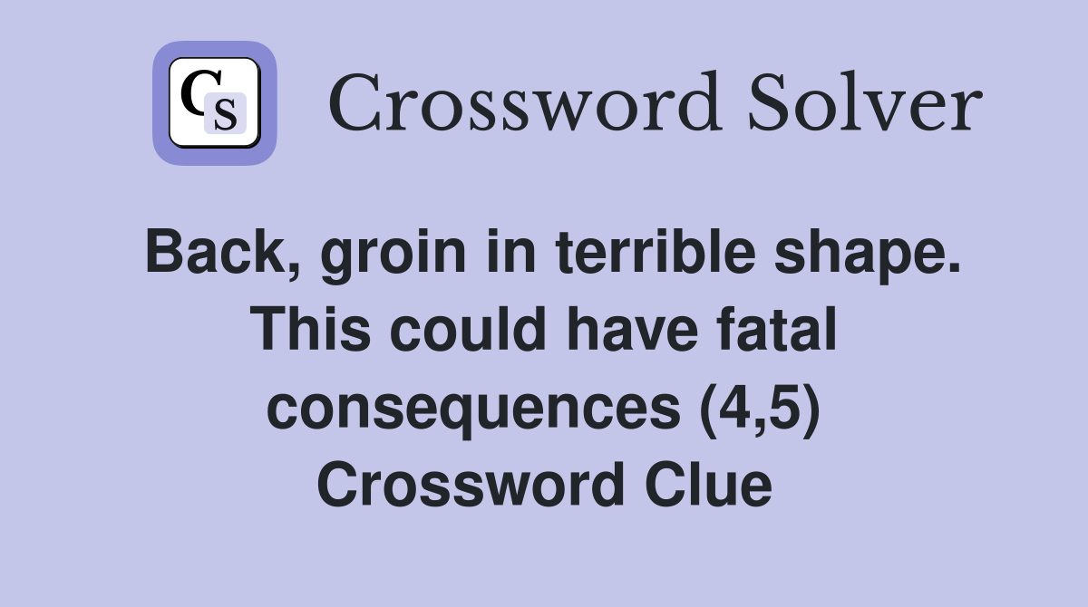 Back, groin in terrible shape. This could have fatal consequences (4,5